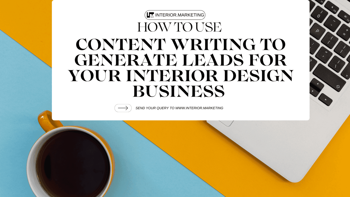 How to Use Content Writing to Generate Leads for Your Interior Design Business