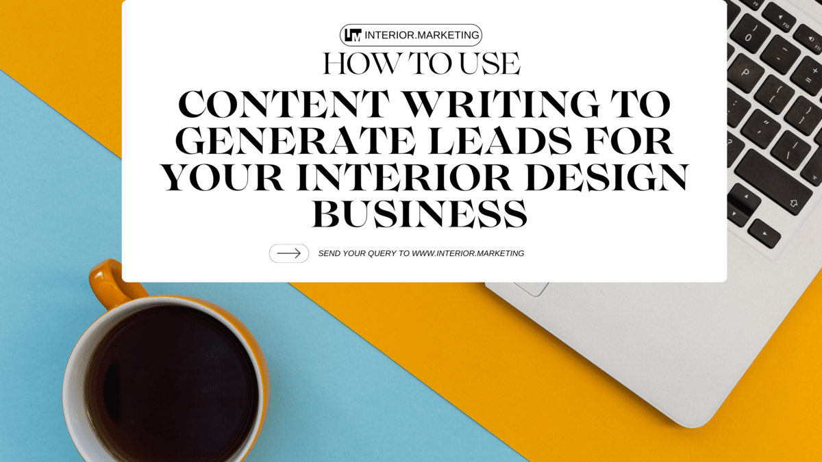 How to Use Content Writing to Generate Leads for Your Interior Design Business